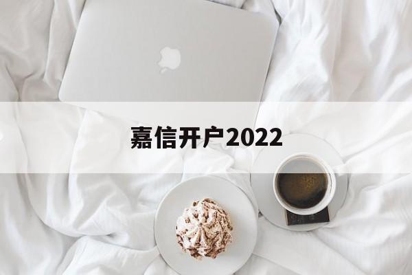 嘉信开户2022(嘉信开户选什么银行)