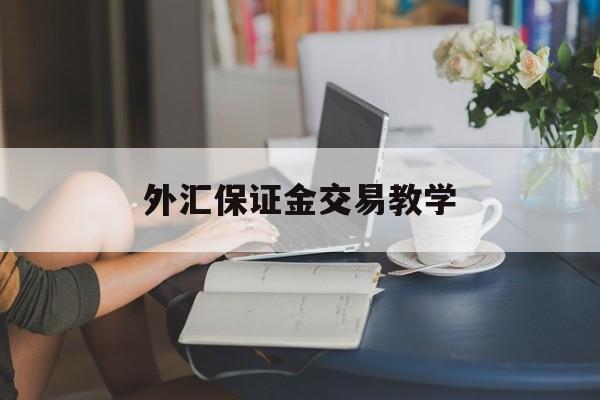 外汇保证金交易教学(外汇保证金交易是否合法文件)