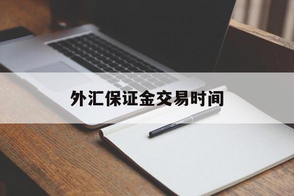 外汇保证金交易时间(外汇保证金交易里保证金是什么意思)