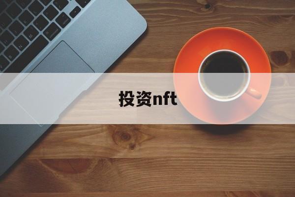 投资nft(NFT概念股是做什么的)