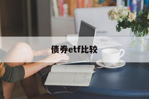 债券etf比较(债券类etf基金)