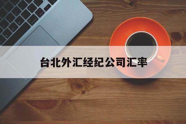 台北外汇经纪公司汇率(台北外汇经纪公司汇率查询)