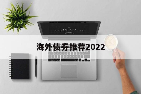 海外债券推荐2022的简单介绍