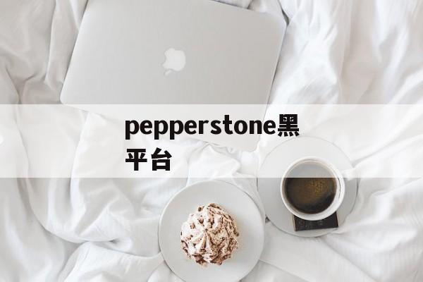 包含pepperstone黑平台的词条