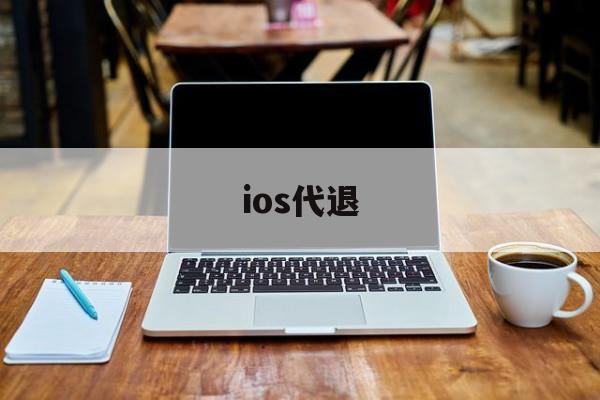 ios代退(ios代退是怎么做到的)