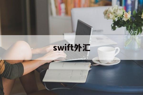 swift外汇(swift国际外汇平台)